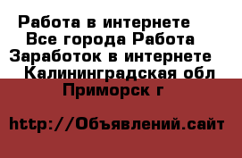 ..Работа в интернете   - Все города Работа » Заработок в интернете   . Калининградская обл.,Приморск г.